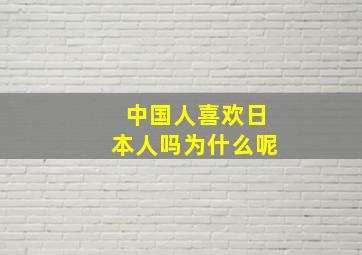 中国人喜欢日本人吗为什么呢