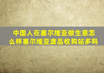 中国人在塞尔维亚做生意怎么样塞尔维亚废品收购站多吗