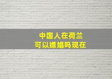 中国人在荷兰可以嫖娼吗现在