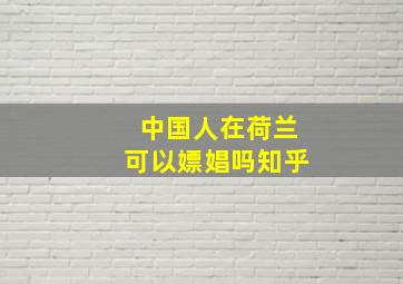 中国人在荷兰可以嫖娼吗知乎