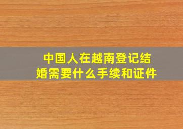 中国人在越南登记结婚需要什么手续和证件