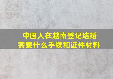 中国人在越南登记结婚需要什么手续和证件材料