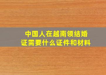 中国人在越南领结婚证需要什么证件和材料