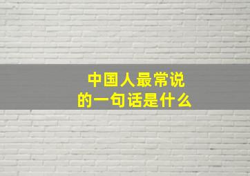 中国人最常说的一句话是什么