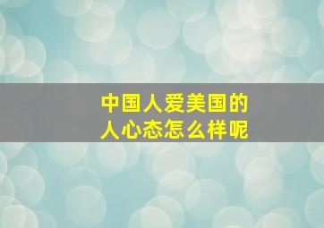 中国人爱美国的人心态怎么样呢