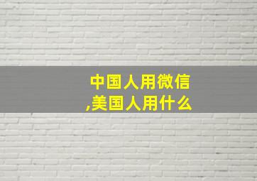 中国人用微信,美国人用什么