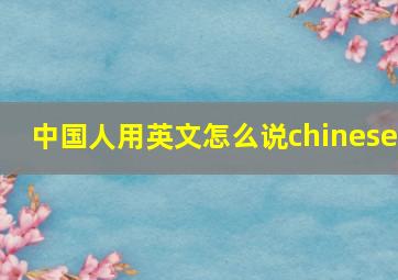 中国人用英文怎么说chinese