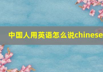 中国人用英语怎么说chinese