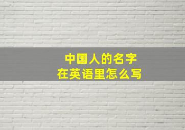 中国人的名字在英语里怎么写