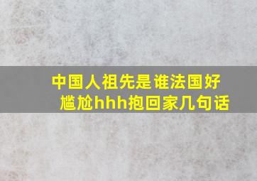 中国人祖先是谁法国好尴尬hhh抱回家几句话