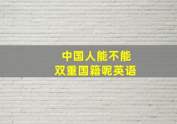 中国人能不能双重国籍呢英语