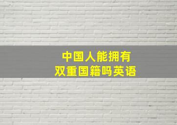 中国人能拥有双重国籍吗英语