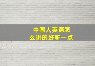 中国人英语怎么讲的好听一点