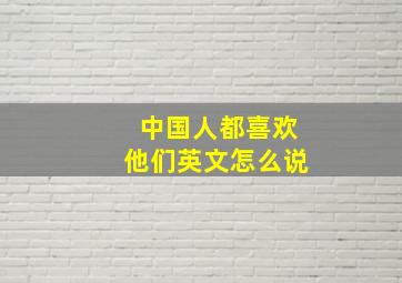 中国人都喜欢他们英文怎么说