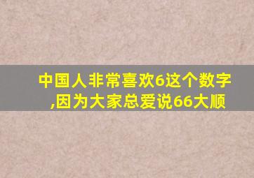 中国人非常喜欢6这个数字,因为大家总爱说66大顺