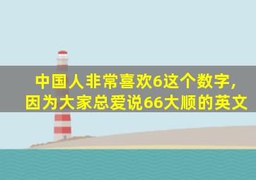 中国人非常喜欢6这个数字,因为大家总爱说66大顺的英文