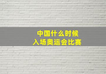 中国什么时候入场奥运会比赛