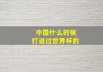 中国什么时候打进过世界杯的