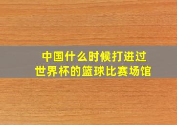 中国什么时候打进过世界杯的篮球比赛场馆