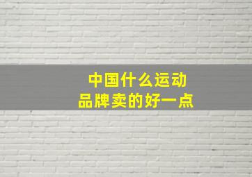 中国什么运动品牌卖的好一点