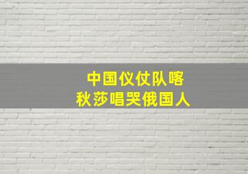 中国仪仗队喀秋莎唱哭俄国人