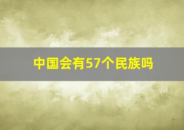 中国会有57个民族吗