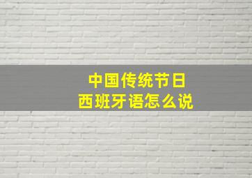 中国传统节日西班牙语怎么说