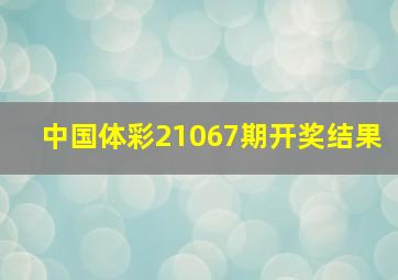 中国体彩21067期开奖结果