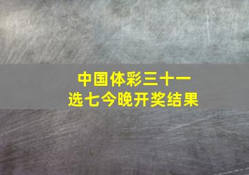 中国体彩三十一选七今晚开奖结果