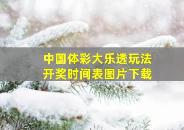 中国体彩大乐透玩法开奖时间表图片下载