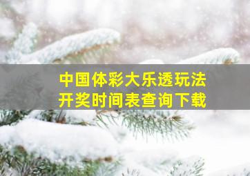 中国体彩大乐透玩法开奖时间表查询下载