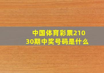 中国体育彩票21030期中奖号码是什么