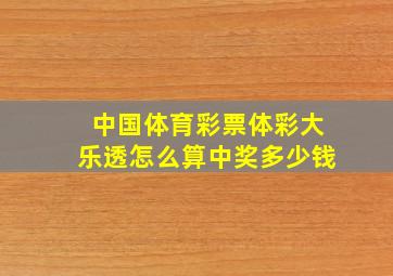 中国体育彩票体彩大乐透怎么算中奖多少钱