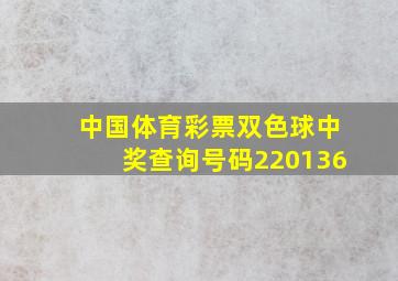 中国体育彩票双色球中奖查询号码220136