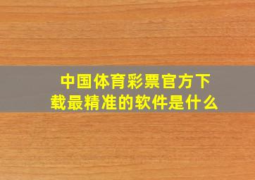 中国体育彩票官方下载最精准的软件是什么