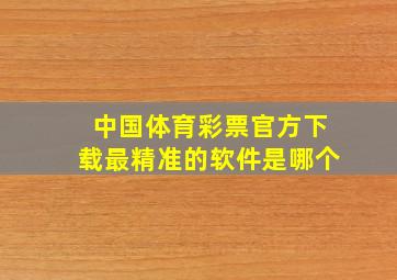 中国体育彩票官方下载最精准的软件是哪个