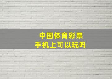 中国体育彩票手机上可以玩吗