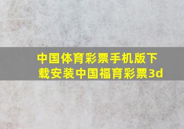 中国体育彩票手机版下载安装中国福育彩票3d