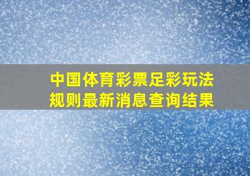 中国体育彩票足彩玩法规则最新消息查询结果