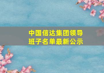 中国信达集团领导班子名单最新公示