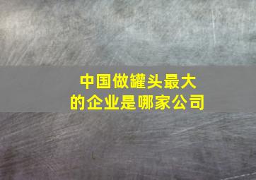 中国做罐头最大的企业是哪家公司