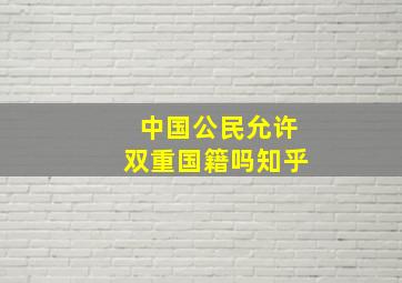 中国公民允许双重国籍吗知乎