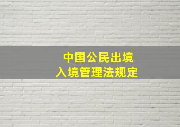 中国公民出境入境管理法规定