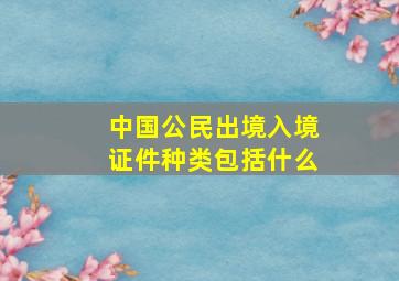 中国公民出境入境证件种类包括什么