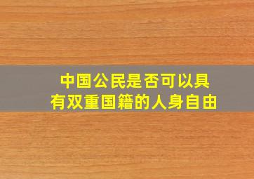 中国公民是否可以具有双重国籍的人身自由