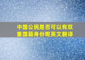 中国公民是否可以有双重国籍身份呢英文翻译