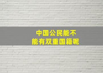 中国公民能不能有双重国籍呢