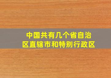 中国共有几个省自治区直辖市和特别行政区