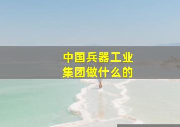 中国兵器工业集团做什么的