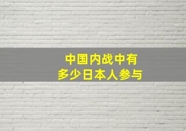 中国内战中有多少日本人参与